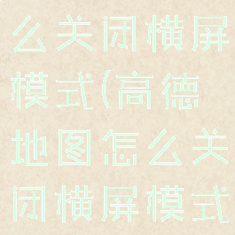 高德地图怎么关闭横屏模式(高德地图怎么关闭横屏模式设置)