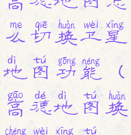 高德地图怎么切换卫星地图功能(高德地图换成卫星图)