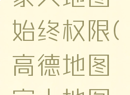 高德地图怎么开启家人地图始终权限(高德地图家人地图权限怎么设置)