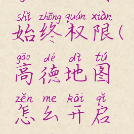 高德地图怎么开启家人地图始终权限(高德地图怎么开启家人地图始终权限呢)