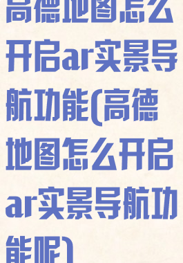 高德地图怎么开启ar实景导航功能(高德地图怎么开启ar实景导航功能呢)