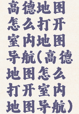 高德地图怎么打开室内地图导航(高德地图怎么打开室内地图导航)
