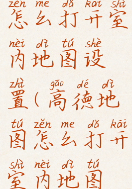 高德地图怎么打开室内地图设置(高德地图怎么打开室内地图设置界面)