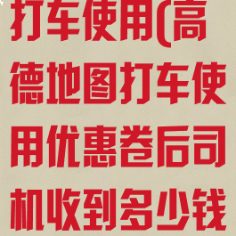 高德地图怎么打车使用(高德地图打车使用优惠卷后司机收到多少钱)