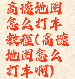 高德地图怎么打车教程(高德地图怎么打车啊)