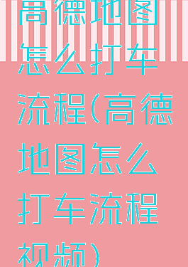 高德地图怎么打车流程(高德地图怎么打车流程视频)