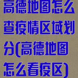 高德地图怎么查疫情区域划分(高德地图怎么看疫区)