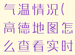 高德地图怎么查看实时气温情况(高德地图怎么查看实时气温情况数据)