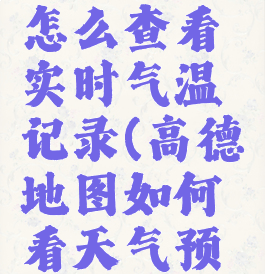 高德地图怎么查看实时气温记录(高德地图如何看天气预报)