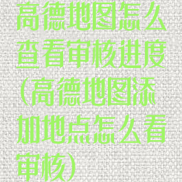 高德地图怎么查看审核进度(高德地图添加地点怎么看审核)