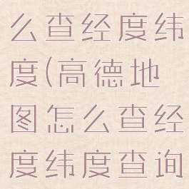 高德地图怎么查经度纬度(高德地图怎么查经度纬度查询)