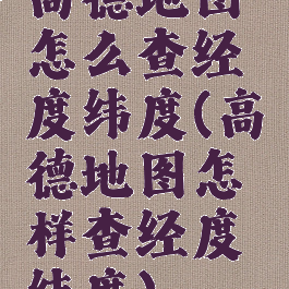 高德地图怎么查经度纬度(高德地图怎样查经度纬度)