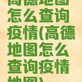 高德地图怎么查询疫情(高德地图怎么查询疫情地图)