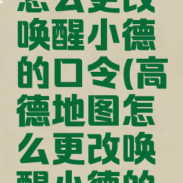 高德地图怎么更改唤醒小德的口令(高德地图怎么更改唤醒小德的口令呢)