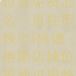 高德地图怎么添加店铺位置免费怎么一直在审核中(高德地图店铺位置通过审核为什么还搜不到)