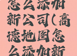 高德地图怎么添加新公司(高德地图怎么添加新公司名称)