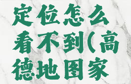 高德地图怎么设置家人地图定位怎么看不到(高德地图家人地图位置不更新怎么设置)