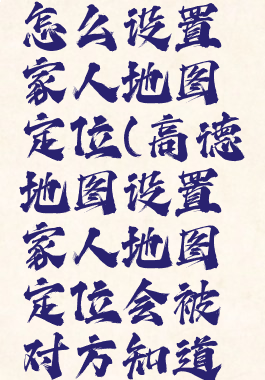 高德地图怎么设置家人地图定位(高德地图设置家人地图定位会被对方知道吗)