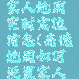 高德地图怎么设置家人地图实时定位信息(高德地图如何设置家人地图实时定位)