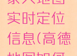 高德地图怎么设置家人地图实时定位信息(高德地图如何设置家人定位)