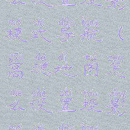 高德地图怎么设置投影模式导航(高德地图怎么设置投影模式导航语音)