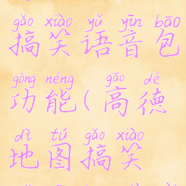 高德地图怎么设置搞笑语音包功能(高德地图搞笑语音包下载安装)