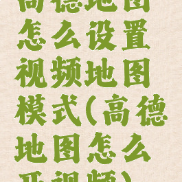 高德地图怎么设置视频地图模式(高德地图怎么开视频)