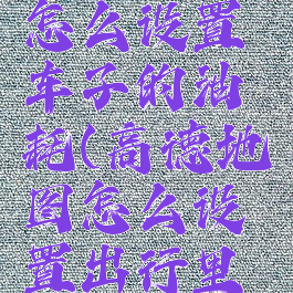 高德地图怎么设置车子的油耗(高德地图怎么设置出行里程)