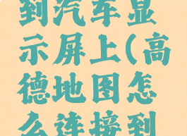 高德地图怎么连接到汽车显示屏上(高德地图怎么连接到汽车显示屏上去)