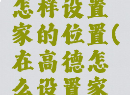 高德地图怎样设置家的位置(在高德怎么设置家的位置)