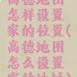 高德地图怎样设置家的位置(高德地图怎么设置家的地址)
