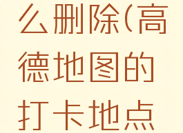 高德地图打卡点怎么删除(高德地图的打卡地点是什么意思)