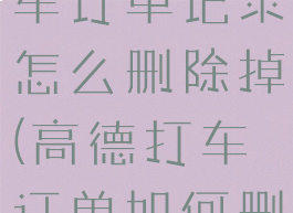高德地图打车订单记录怎么删除掉(高德打车订单如何删除记录)