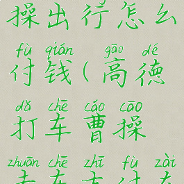 高德地图曹操出行怎么付钱(高德打车曹操专车支付在哪支付)