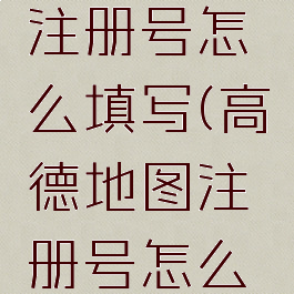 高德地图注册号怎么填写(高德地图注册号怎么填写不了)