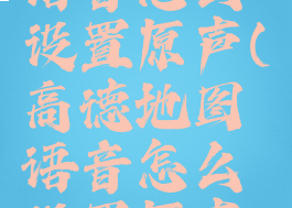 高德地图语音怎么设置原声(高德地图语音怎么设置原声模式)