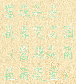 高德地图视角怎么调(高德地图视图设置)