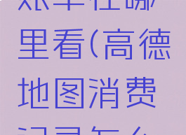 高德地图账单在哪里看(高德地图消费记录怎么查)