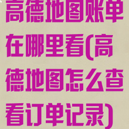 高德地图账单在哪里看(高德地图怎么查看订单记录)