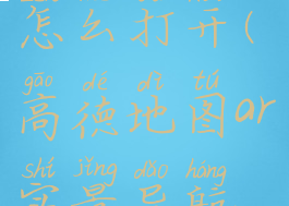 高德地图ar实景导航怎么打开(高德地图ar实景导航怎么打开视频)