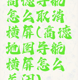 高德导航怎么取消横屏(高德地图导航横屏怎么关闭)