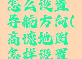 高德导航怎么设置导航方向(高德地图怎样设置导航方向)