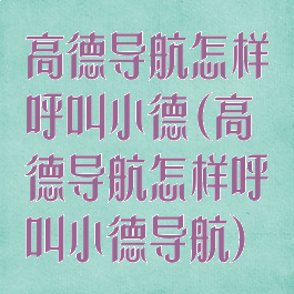 高德导航怎样呼叫小德(高德导航怎样呼叫小德导航)