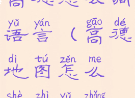 高德怎么调语言(高德地图怎么设置语种)