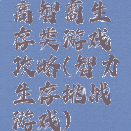 高智商生存类游戏攻略(智力生存挑战游戏)