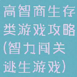 高智商生存类游戏攻略(智力闯关逃生游戏)