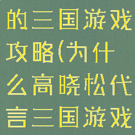 高晓松代言的三国游戏攻略(为什么高晓松代言三国游戏)