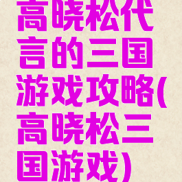 高晓松代言的三国游戏攻略(高晓松三国游戏)