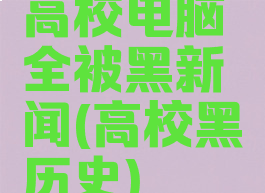 高校电脑全被黑新闻(高校黑历史)