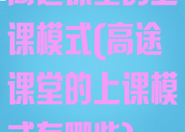 高途课堂的上课模式(高途课堂的上课模式有哪些)